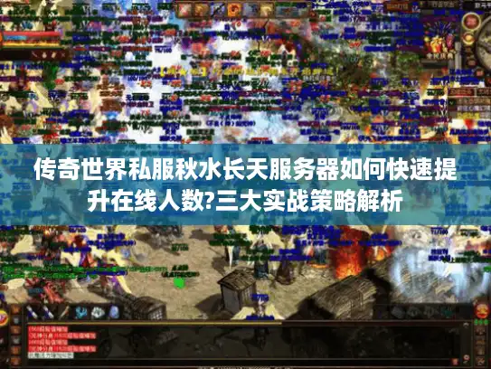 传奇世界私服秋水长天服务器如何快速提升在线人数?三大实战策略解析
