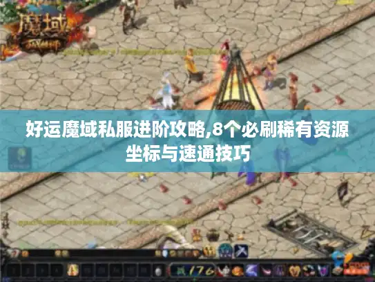 好运魔域私服进阶攻略,8个必刷稀有资源坐标与速通技巧