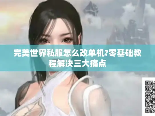 完美世界私服怎么改单机?零基础教程解决三大痛点