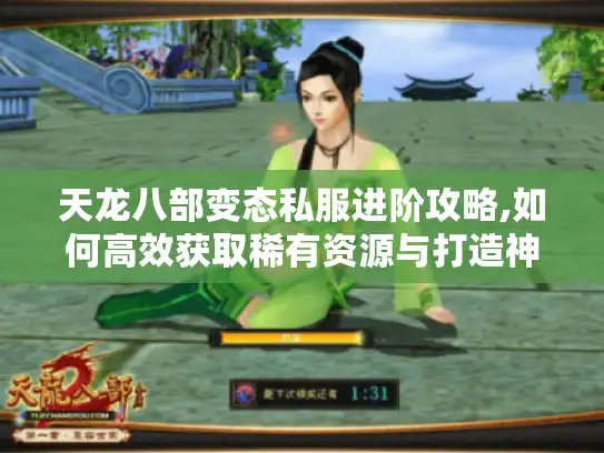 天龙八部变态私服进阶攻略,如何高效获取稀有资源与打造神级角色