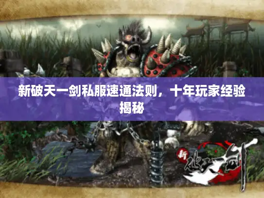 新破天一剑私服速通法则，十年玩家经验揭秘