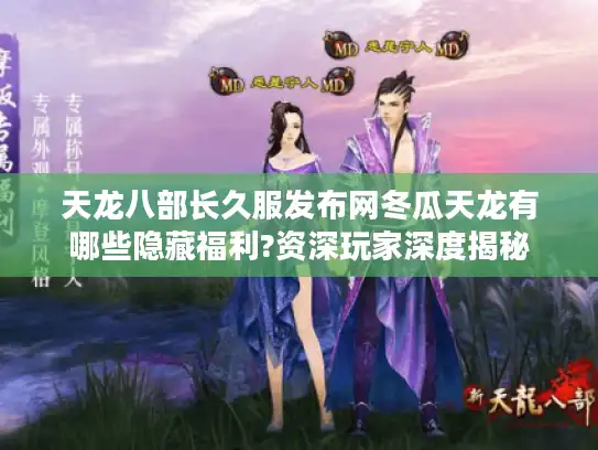 天龙八部长久服发布网冬瓜天龙有哪些隐藏福利?资深玩家深度揭秘 天龙八部长久服发布网冬瓜天龙有哪些隐藏福利?资深玩家深度揭秘