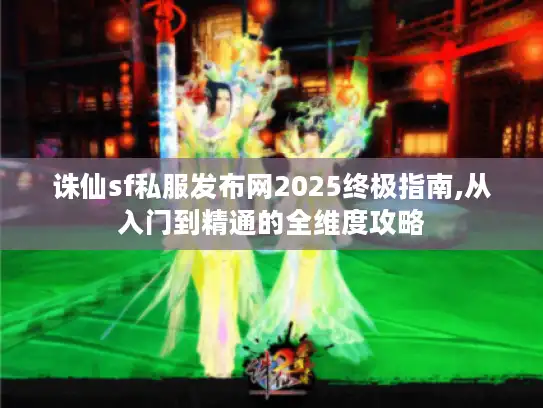 诛仙sf私服发布网2025终极指南,从入门到精通的全维度攻略 诛仙sf私服发布网2025终极指南,从入门到精通的全维度攻略