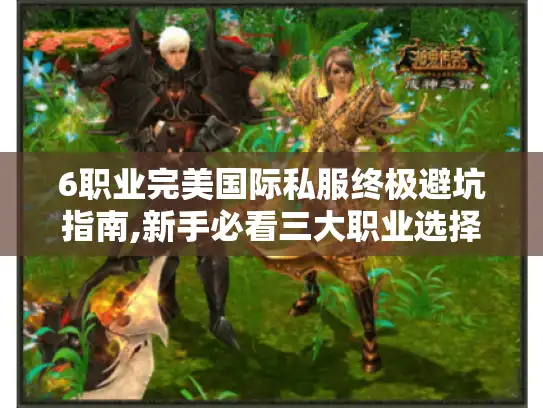 6职业完美国际私服终极避坑指南,新手必看三大职业选择误区