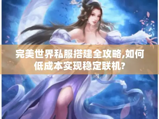 完美世界私服搭建全攻略,如何低成本实现稳定联机?