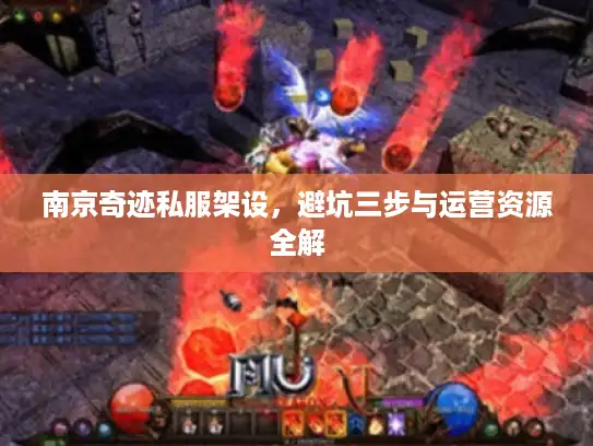 南京奇迹私服架设，避坑三步与运营资源全解