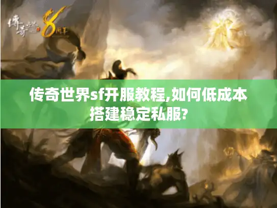 传奇世界sf开服教程,如何低成本搭建稳定私服? 传奇世界sf开服教程,如何低成本搭建稳定私服?
