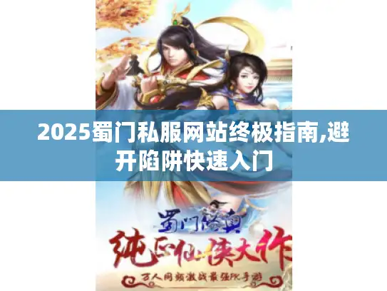 2025蜀门私服网站终极指南,避开陷阱快速入门 2025蜀门私服网站终极指南,避开陷阱快速入门