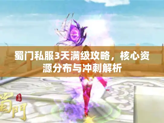 蜀门私服3天满级攻略,核心资源分布与冲刺解析 蜀门私服3天满级攻略,核心资源分布与冲刺解析