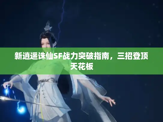 新逍遥诛仙SF战力突破指南，三招登顶天花板