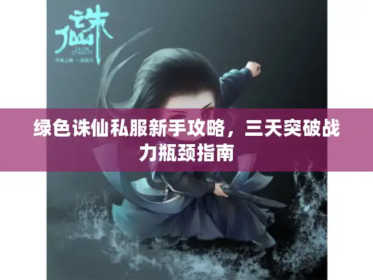 绿色诛仙私服新手攻略，三天突破战力瓶颈指南