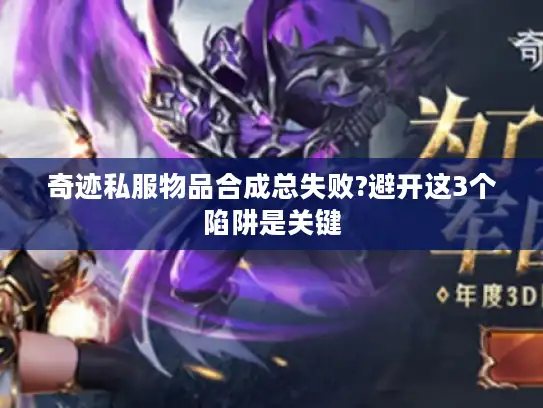奇迹私服物品合成总失败?避开这3个陷阱是关键