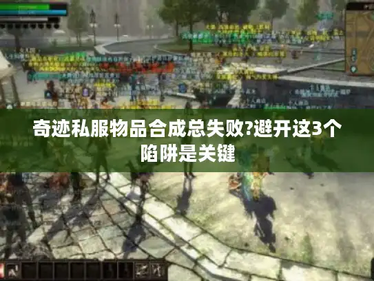 奇迹私服物品合成总失败?避开这3个陷阱是关键