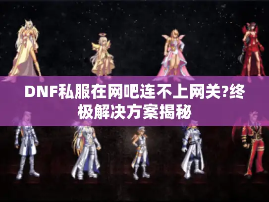 DNF私服在网吧连不上网关?终极解决方案揭秘