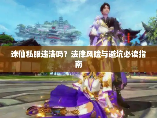 诛仙私服违法吗？法律风险与避坑必读指南