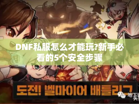DNF私服怎么才能玩?新手必看的5个安全步骤