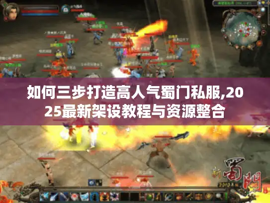 如何三步打造高人气蜀门私服,2025最新架设教程与资源整合
