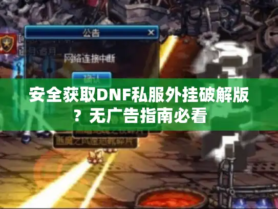 安全获取DNF私服外挂破解版？无广告指南必看