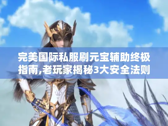 完美国际私服刷元宝辅助终极指南,老玩家揭秘3大安全法则