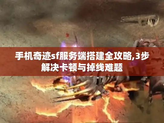 手机奇迹sf服务端搭建全攻略,3步解决卡顿与掉线难题 手机奇迹sf服务端搭建全攻略,3步解决卡顿与掉线难题