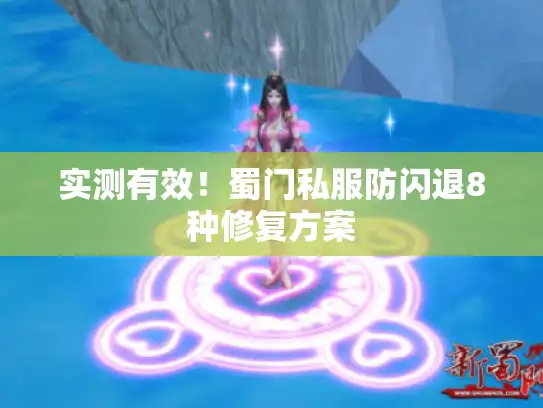 实测有效！蜀门私服防闪退8种修复方案