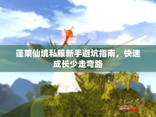 蓬莱仙境私服新手避坑指南，快速成长少走弯路