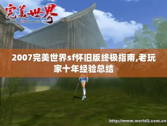 2007完美世界sf怀旧版终极指南,老玩家十年经验总结 2007完美世界sf怀旧版终极指南,老玩家十年经验总结
