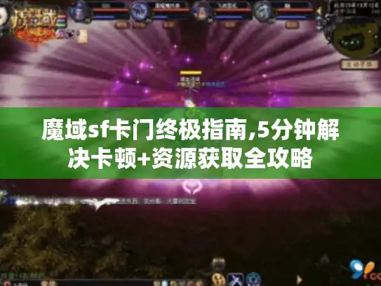 魔域sf卡门终极指南,5分钟解决卡顿+资源获取全攻略
