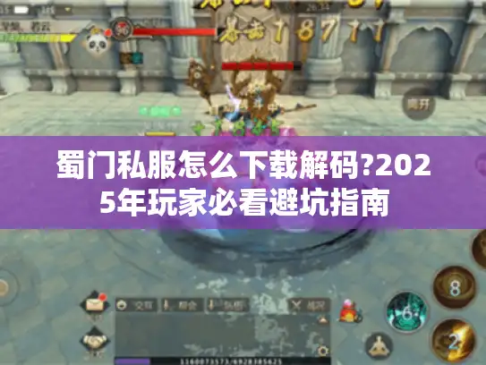 蜀门私服怎么下载解码?2025年玩家必看避坑指南 蜀门私服怎么下载解码?2025年玩家必看避坑指南