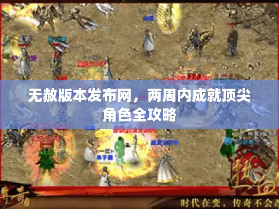 无赦版本发布网，两周内成就顶尖角色全攻略