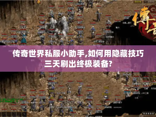 传奇世界私服小助手,如何用隐藏技巧三天刷出终极装备?