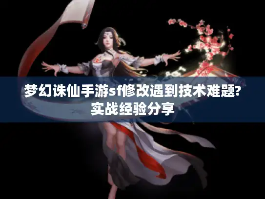 梦幻诛仙手游sf修改遇到技术难题?实战经验分享
