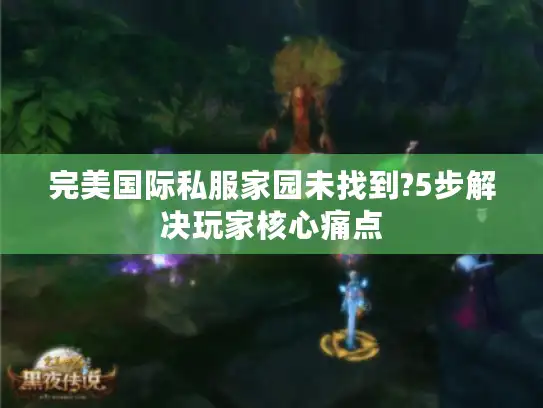 完美国际私服家园未找到?5步解决玩家核心痛点
