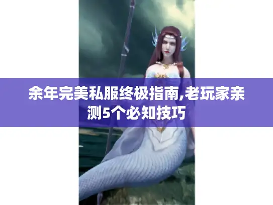 余年完美私服终极指南,老玩家亲测5个必知技巧