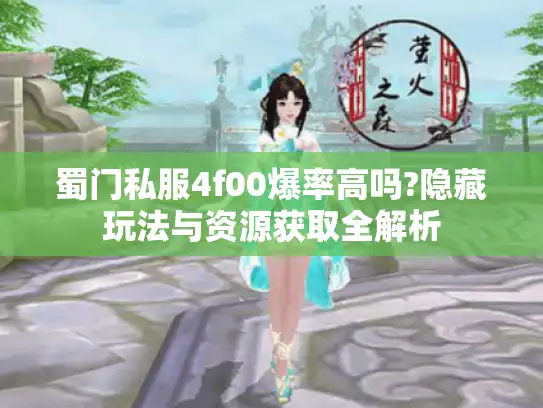 蜀门私服4f00爆率高吗?隐藏玩法与资源获取全解析 蜀门私服4f00爆率高吗?隐藏玩法与资源获取全解析