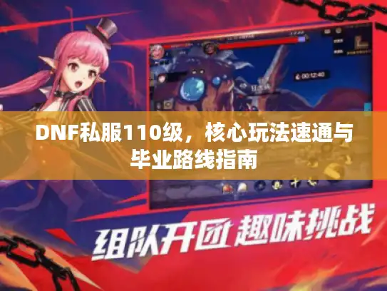 DNF私服110级,核心玩法速通与毕业路线指南 DNF私服110级,核心玩法速通与毕业路线指南