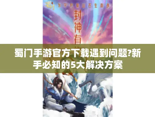 蜀门手游官方下载遇到问题?新手必知的5大解决方案