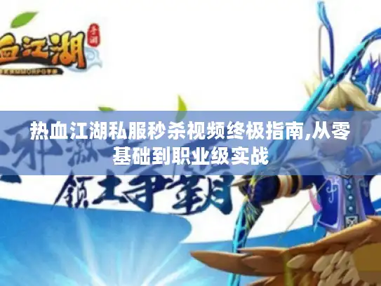 热血江湖私服秒杀视频终极指南,从零基础到职业级实战 热血江湖私服秒杀视频终极指南,从零基础到职业级实战