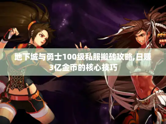 地下城与勇士100级私服搬砖攻略,日赚3亿金币的核心技巧