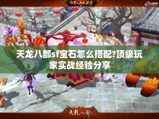 天龙八部sf宝石怎么搭配?顶级玩家实战经验分享