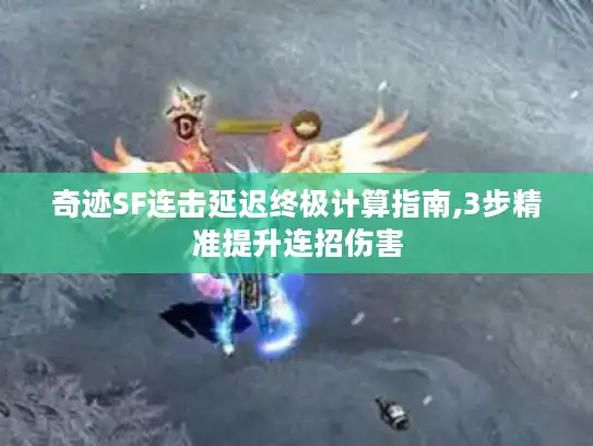 奇迹SF连击延迟终极计算指南,3步精准提升连招伤害