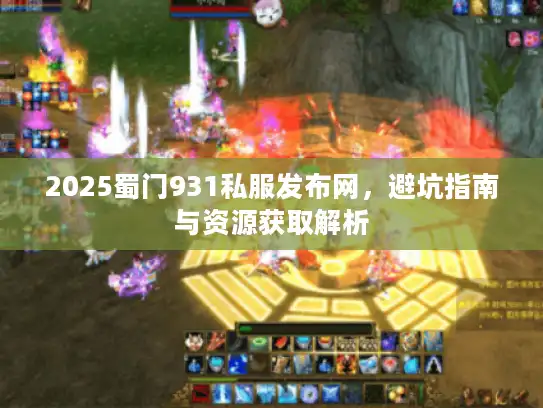 2025蜀门931私服发布网，避坑指南与资源获取解析