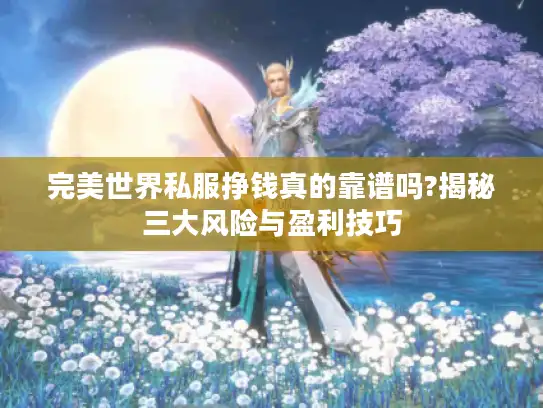 完美世界私服挣钱真的靠谱吗?揭秘三大风险与盈利技巧