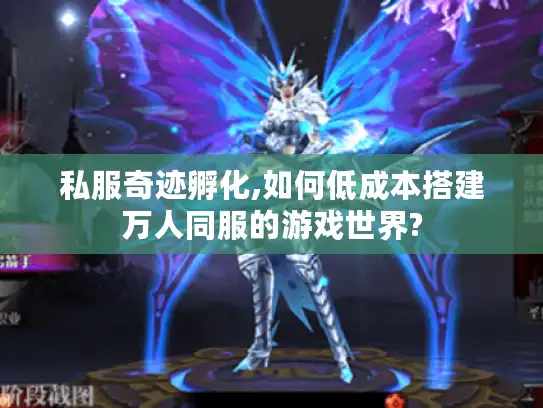 私服奇迹孵化,如何低成本搭建万人同服的游戏世界?