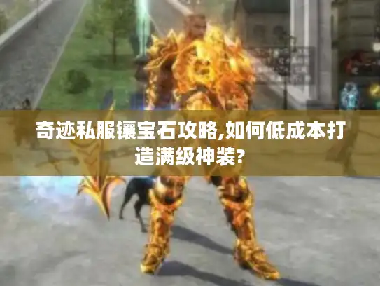 奇迹私服镶宝石攻略,如何低成本打造满级神装?
