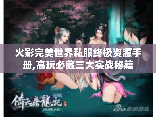 火影完美世界私服终极资源手册,高玩必藏三大实战秘籍