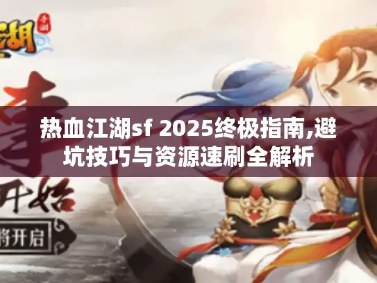 热血江湖sf 2025终极指南,避坑技巧与资源速刷全解析 热血江湖sf 2025终极指南,避坑技巧与资源速刷全解析