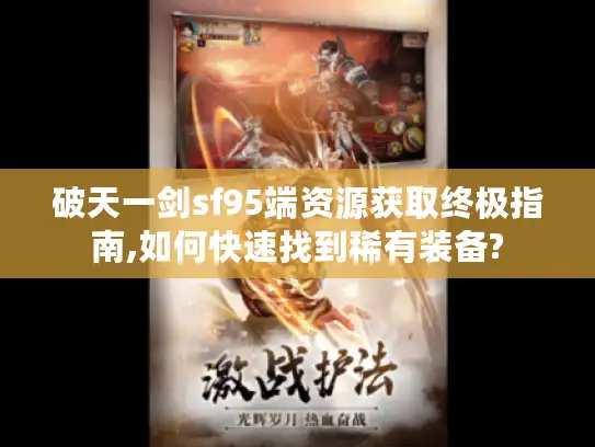 破天一剑sf95端资源获取终极指南,如何快速找到稀有装备?