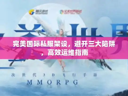 完美国际私服架设，避开三大陷阱，高效运维指南