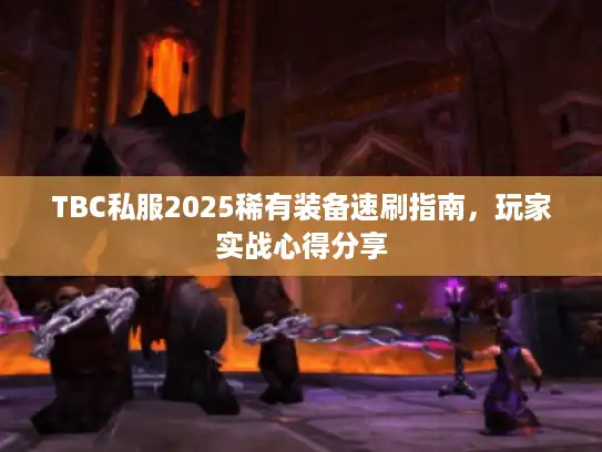 TBC私服2025稀有装备速刷指南,玩家实战心得分享 TBC私服2025稀有装备速刷指南,玩家实战心得分享